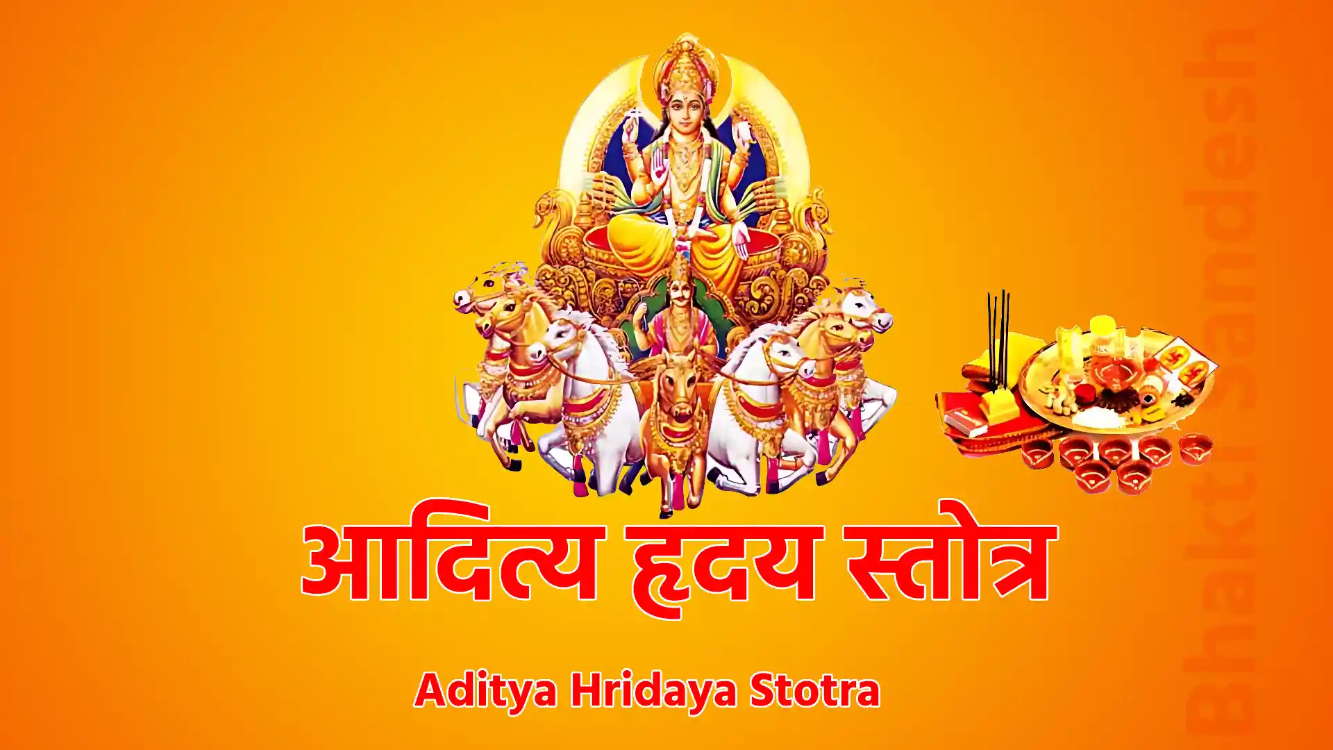 आदित्य हृदय स्तोत्र | Aditya Hridaya Stotra ततो युद्धपरिश्रान्तं समरे चिन्तया स्थितम् ! रावणं चाग्रतो दृष्टवा युद्धाय समुपस्थितम् ॥1॥ दैवतैश्च समागम्य द्रष्टुमभ्यागतो रणम् ! उपगम्याब्रवीद् राममगरत्यो भगवांस्तदा !! 2 !! राम राम महाबाहो श्रृणु गुह्यं सनातनम् ! येन सर्वानरीन् वत्स समरे विजयिष्यसे !! 3 !! आदित्यहृदयं पुण्यं सर्वशत्रुविनाशनम् ! जयावहं जपं नित्यमक्षयं परमं शिवम् !! 4 !! सर्वमंगलमांगल्यं सर्वपापप्रणाशनम् ! चिन्ताशोकप्रशमनमायुर्वधैनमुत्तमम् !! 5 !! रश्मिमन्तं समुद्यन्तं देवासुरनमस्कृतम् ! पूजयस्व विवस्वन्तं भास्करं भुवनेश्वरम् !! 6 !! सर्वदेवतामको ह्येष तेजस्वी रश्मिभावनः ! एष देवासुरगणाँल्लोकान् पाति गभस्तिभिः !! 7 !! एष ब्रह्मा च विष्णुश्च शिवः स्कन्दः प्रजापतिः ! महेन्द्रो धनदः कालो यमः सोमो ह्यपां पतिः !! 8 !! पितरो वसवः साध्या अश्विनौ मरुतो मनुः ! वायुर्वन्हिः प्रजाः प्राण ऋतुकर्ता प्रभाकरः !! 9 !! आदित्यः सविता सूर्यः खगः पूषा गर्भास्तिमान् ! सुवर्णसदृशो भानुहिरण्यरेता दिवाकरः !! 10 !! हरिदश्वः सहस्रार्चिः सप्तसप्तिर्मरीचिमान् ! तिमिरोन्मथनः शम्भूस्त्ष्टा मार्तण्डकोंऽशुमान् !! 11 !! हिरण्यगर्भः शिशिरस्तपनोऽहरकरो रविः ! अग्निगर्भोऽदितेः पुत्रः शंखः शिशिरनाशनः !! 12 !! व्योमनाथस्तमोभेदी ऋम्यजुःसामपारगः ! घनवृष्टिरपां मित्रो विन्ध्यवीथीप्लवंगमः !! 13 !! आतपी मण्डली मृत्युः पिंगलः सर्वतापनः ! कविर्विश्वो महातेजा रक्तः सर्वभवोदभवः !! 14 !! नक्षत्रग्रहताराणामधिपो विश्वभावनः ! तेजसामपि तेजस्वी द्वादशात्मन् नमोऽस्तु ते !! 15 !! नमः पूर्वाय गिरये पश्चिमायाद्रये नमः ! ज्योतिर्गणानां पतये दिनाधिपतये नमः !! 16 !! जयाय जयभद्राय हर्यश्वाय नमो नमः ! नमो नमः सहस्रांशो आदित्याय नमो नमः !! 17 !! नम उग्राय वीराय सारंगाय नमो नमः ! नमः पद्मप्रबोधाय प्रचण्डाय नमोऽस्तु ते !! 18 !! ब्रह्मेशानाच्युतेशाय सूरायदित्यवर्चसे ! भास्वते सर्वभक्षाय रौद्राय वपुषे नमः !! 19 !! तमोघ्नाय हिमघ्नाय शत्रुघ्नायामितात्मने ! कृतघ्नघ्नाय देवाय ज्योतिषां पतये नमः !! 20 !! तप्तचामीकराभाय हस्ये विश्वकर्मणे ! नमस्तमोऽभिनिघ्नाय रुचये लोकसाक्षिणे !! 21 !! नाशयत्येष वै भूतं तमेव सृजति प्रभुः ! पायत्येष तपत्येष वर्षत्येष गभस्तिभिः !! 22 !! एष सुप्तेषु जागर्ति भूतेषु परिनिष्ठितः ! एष चैवाग्निहोत्रं च फलं चैवाग्निहोत्रिणाम् !! 23 !! देवाश्च क्रतवश्चैव क्रतूनां फलमेव च ! यानि कृत्यानि लोकेषु सर्वेषु परमप्रभुः !! 24 !! एनमापत्सु कृच्छ्रेषु कान्तारेषु भयेषु च ! कीर्तयन् पुरुषः कश्चिन्नावसीदति राघव !! 25 !! पूजयस्वैनमेकाग्रो देवदेवं जगत्पतिम् ! एतत् त्रिगुणितं जप्तवा युद्धेषु विजयिष्ति !! 26 !! अस्मिन् क्षणे महाबाहो रावणं त्वं जहिष्यसि ! एवमुक्त्वा ततोऽगस्त्यो जगाम स यथागतम् !! 27 !! एतच्छ्रुत्वा महातेजा, नष्टशोकोऽभवत् तदा ! धारयामास सुप्रीतो राघवः प्रयतात्मवान् !! 28 !! आदित्यं प्रेक्ष्य जप्त्वेदं परं हर्षमवाप्तवान् ! त्रिराचम्य शुचिर्भूत्वा धनुरादाय वीर्यवान् !! 29 !! रावणं प्रेक्ष्य हृष्टात्मा जयार्थे समुपागमत् ! सर्वयत्नेन महता वृतस्तस्य वधेऽभवत् !! 30 !! अथ रविरवदन्निरीक्ष्य रामं मुदितनाः परमं प्रहृष्यमाणः ! निशिचरपतिसंक्षयं विदित्वा सुरगणमध्यगतो वचस्त्वरेति !! 31 !!