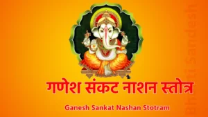 Ganesh Sankat Nashan Stotram !! ॐ श्री गणेशायनमः !! प्रणम्यं शिरसा देव गौरीपुत्रं विनायकम... भक्तावासं: स्मरैनित्यंमायु:कामार्थसिद्धये !! 1 !! प्रथमं वक्रतुंडंच एकदंतं द्वितीयकम... तृतीयं कृष्णं पिङा्क्षं गजवक्त्रं चतुर्थकम !! 2 !! लम्बोदरं पंचमं च षष्ठं विकटमेव च... सप्तमं विघ्नराजेन्द्रं धूम्रवर्ण तथाष्टकम् !! 3 !! नवमं भालचन्द्रं च दशमं तु विनायकम ... एकादशं गणपतिं द्वादशं तु गजाननम !! 4 !! द्वादशैतानि नामानि त्रिसंध्य य: पठेन्नर:... न च विघ्नभयं तस्य सर्वासिद्धिकरं प्रभो !! 5 !! विद्यार्थी लभते विद्यां धनार्थी लभते धनम् ... पुत्रार्थी लभते पुत्रान् मोक्षार्थी लभते गतिम् !! 6 !! जपेद्वगणपतिस्तोत्रं षड्भिर्मासै: फलं लभेत्... संवत्सरेण सिद्धिं च लभते नात्र संशय: !! 7 !! अष्टभ्यो ब्राह्मणेभ्यश्च लिखित्वां य: समर्पयेत... तस्य विद्या भवेत्सर्वा गणेशस्य प्रसादत: !! 8 !! !! इति श्रीनारदपुराणे संकष्टनाशनं गणेशस्तोत्रं सम्पूर्णम्‌ !!