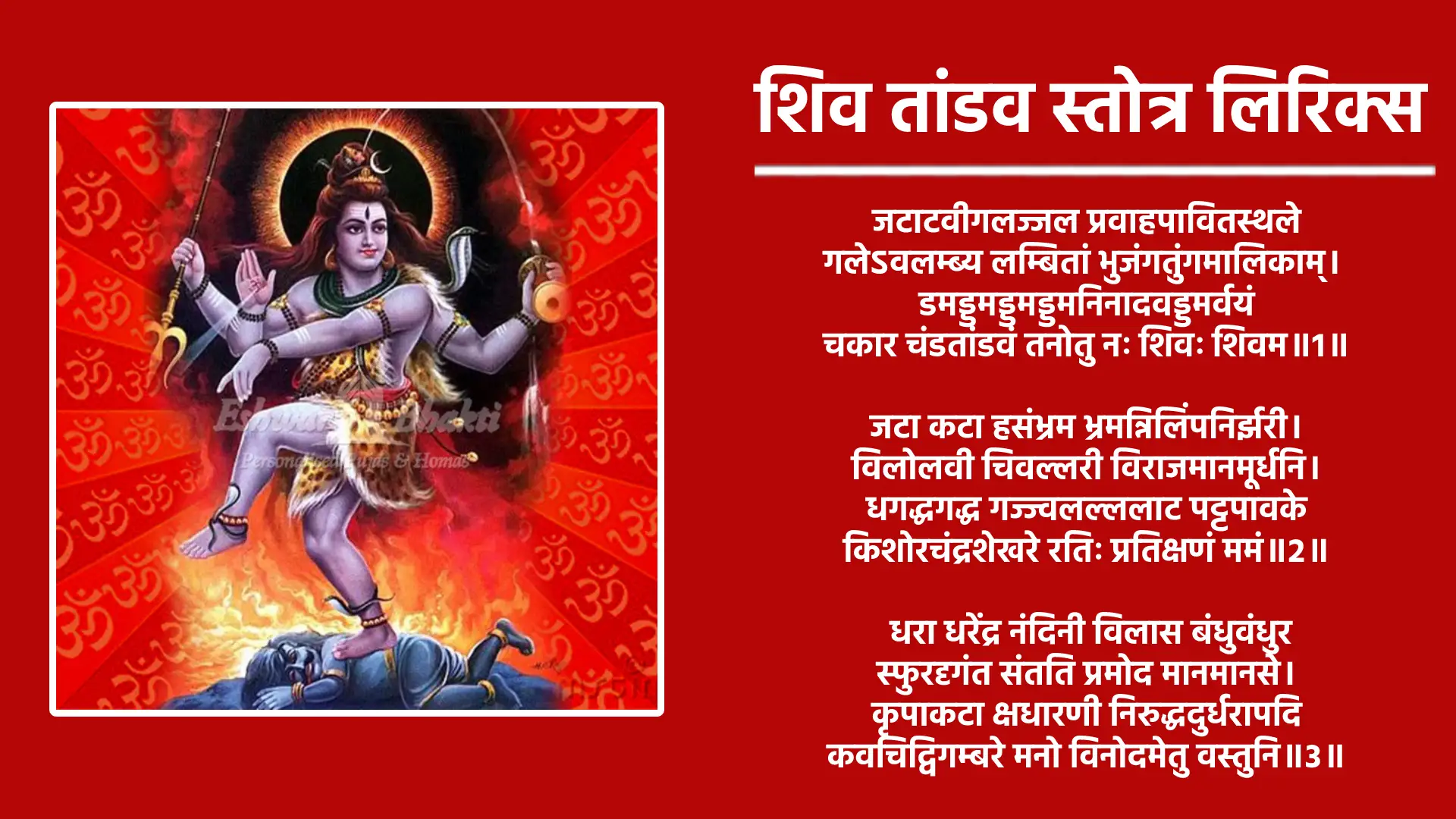 शिव तांडव स्तोत्र लिरिक्स जटाटवीगलज्जल प्रवाहपावितस्थले गलेऽवलम्ब्य लम्बितां भुजंगतुंगमालिकाम्‌।  डमड्डमड्डमड्डमनिनादवड्डमर्वयं चकार चंडतांडवं तनोतु नः शिवः शिवम॥1॥ जटा कटा हसंभ्रम भ्रमन्निलिंपनिर्झरी। विलोलवी चिवल्लरी विराजमानमूर्धनि। धगद्धगद्ध गज्ज्वलल्ललाट पट्टपावके किशोरचंद्रशेखरे रतिः प्रतिक्षणं ममं॥2॥  धरा धरेंद्र नंदिनी विलास बंधुवंधुर स्फुरदृगंत संतति प्रमोद मानमानसे। कृपाकटा क्षधारणी निरुद्धदुर्धरापदि कवचिद्विगम्बरे मनो विनोदमेतु वस्तुनि॥3॥ जटा भुजं गपिंगल स्फुरत्फणामणिप्रभा कदंबकुंकुम द्रवप्रलिप्त दिग्वधूमुखे। मदांध सिंधु रस्फुरत्वगुत्तरीयमेदुरे मनो विनोदद्भुतं बिंभर्तु भूतभर्तरि॥4॥  सहस्र लोचन प्रभृत्य शेषलेखशेखर प्रसून धूलिधोरणी विधूसरांघ्रिपीठभूः। भुजंगराज मालया निबद्धजाटजूटकः श्रिये चिराय जायतां चकोर बंधुशेखरः॥5॥ ललाट चत्वरज्वलद्धनंजयस्फुरिगभा निपीतपंचसायकं निमन्निलिंपनायम्‌। सुधा मयुख लेखया विराजमानशेखरं महा कपालि संपदे शिरोजयालमस्तू नः॥6॥ कराल भाल पट्टिकाधगद्धगद्धगज्ज्वल द्धनंजया धरीकृतप्रचंडपंचसायके। धराधरेंद्र नंदिनी कुचाग्रचित्रपत्रक प्रकल्पनैकशिल्पिनि त्रिलोचने मतिर्मम॥7॥ नवीन मेघ मंडली निरुद्धदुर्धरस्फुर त्कुहु निशीथिनीतमः प्रबंधबंधुकंधरः। निलिम्पनिर्झरि धरस्तनोतु कृत्ति सिंधुरः कलानिधानबंधुरः श्रियं जगंद्धुरंधरः॥8॥  प्रफुल्ल नील पंकज प्रपंचकालिमच्छटा विडंबि कंठकंध रारुचि प्रबंधकंधरम्‌ स्मरच्छिदं पुरच्छिंद भवच्छिदं मखच्छिदं गजच्छिदांधकच्छिदं तमंतकच्छिदं भजे॥9॥ अगर्वसर्वमंगला कलाकदम्बमंजरी रसप्रवाह माधुरी विजृंभणा मधुव्रतम्‌। स्मरांतकं पुरातकं भावंतकं मखांतकं गजांतकांधकांतकं तमंतकांतकं भजे॥10॥ जयत्वदभ्रविभ्रम भ्रमद्भुजंगमस्फुर द्धगद्धगद्वि निर्गमत्कराल भाल हव्यवाट् धिमिद्धिमिद्धिमि नन्मृदंगतुंगमंगल ध्वनिक्रमप्रवर्तित प्रचण्ड ताण्डवः शिवः॥11॥ दृषद्विचित्रतल्पयोर्भुजंग मौक्तिकमस्रजो र्गरिष्ठरत्नलोष्टयोः सुहृद्विपक्षपक्षयोः। तृणारविंदचक्षुषोः प्रजामहीमहेन्द्रयोः समं प्रवर्तयन्मनः कदा सदाशिवं भजे॥12॥ कदा निलिंपनिर्झरी निकुजकोटरे वसन्‌ विमुक्तदुर्मतिः सदा शिरःस्थमंजलिं वहन्‌। विमुक्तलोललोचनो ललामभाललग्नकः शिवेति मंत्रमुच्चरन्‌कदा सुखी भवाम्यहम्‌॥13॥ निलिम्प नाथनागरी कदम्ब मौलमल्लिका निगुम्फनिर्भक्षरन्म धूष्णिकामनोहरः। तनोतु नो मनोमुदं विनोदिनींमहनिशं परिश्रय परं पदं तदंगजत्विषां चयः॥14॥ प्रचण्ड वाडवानल प्रभाशुभप्रचारणी महाष्टसिद्धिकामिनी जनावहूत जल्पना। विमुक्त वाम लोचनो विवाहकालिकध्वनिः शिवेति मन्त्रभूषगो जगज्जयाय जायताम्‌॥15॥ इमं हि नित्यमेव मुक्तमुक्तमोत्तम स्तवं पठन्स्मरन्‌ ब्रुवन्नरो विशुद्धमेति संततम्‌। हरे गुरौ सुभक्तिमाशु याति नांयथा गतिं विमोहनं हि देहना तु शंकरस्य चिंतनम॥16॥ पूजाऽवसानसमये दशवक्रत्रगीतं यः शम्भूपूजनमिदं पठति प्रदोषे। तस्य स्थिरां रथगजेंद्रतुरंगयुक्तां लक्ष्मी सदैव सुमुखीं प्रददाति शम्भुः॥17॥ ॥ इति शिव तांडव स्तोत्रं संपूर्णम्‌॥