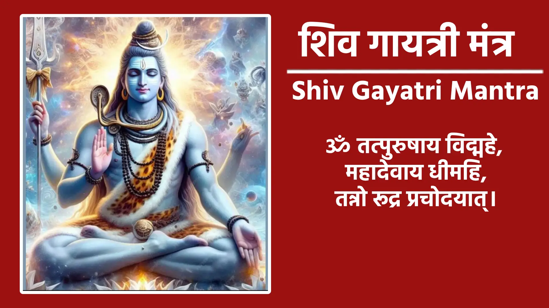 Shiv Gayatri Mantra ॐ तत्पुरुषाय विद्महे महादेवाय, धीमहि तन्नो रुद्रः प्रचोदयात्।