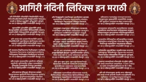 Aigiri Nandini Lyrics in Marathi अयि गिरिनंदिनि नंदितमेदिनि विश्वविनोदिनि नंदनुते, गिरिवरविंध्यशिरोधिनिवासिनि विष्णुविलासिनि जिष्णुनुते॥ भगवति हे शितिकण्ठकुटुंबिनि भूरिकुटुंबिनि भूरिकृते, जय जय हे महिषासुरमर्दिनि रम्यकपर्दिनि शैलसुते ॥1॥ सुरवरवर्षिणि दुर्धरधर्षिणि दुर्मुखमर्षिणि हर्षरते, त्रिभुवनपोषिणि शंकरतोषिणि किल्बिषमोषिणि घोषरते॥ दनुजनिरोषिणि दितिसुतरोषिणि दुर्मदशोषिणि सिन्धुसुते, जय जय हे महिषासुरमर्दिनि रम्यकपर्दिनि शैलसुते ॥2॥ अयि जगदंब मदंब कदंबवनप्रियवासिनि हासरते, शिखरिशिरोमणि तुङ्गहिमालय शृंगनिजालय मध्यगते॥ मधुमधुरे मधुकैटभगंजिनि कैटभभंजिनि रासरते, जय जय हे महिषासुरमर्दिनि रम्यकपर्दिनि शैलसुते ॥3॥ अयि शतखण्ड विखण्डितरुण्ड वितुण्डितशुण्द गजाधिपते, रिपुगजगण्ड विदारणचण्ड पराक्रमशुण्ड मृगाधिपते॥ निजभुजदण्ड निपातितखण्ड विपातितमुण्ड भटाधिपते, जय जय हे महिषासुरमर्दिनि रम्यकपर्दिनि शैलसुते ॥4॥ अयि रणदुर्मद शत्रुवधोदित दुर्धरनिर्जर शक्तिभृते, चतुरविचार धुरीणमहाशिव दूतकृत प्रमथाधिपते॥ दुरितदुरीह दुराशयदुर्मति दानवदुत कृतान्तमते, जय जय हे महिषासुरमर्दिनि रम्यकपर्दिनि शैलसुते ॥5॥ अयि शरणागत वैरिवधुवर वीरवराभय दायकरे, त्रिभुवनमस्तक शूलविरोधि शिरोऽधिकृतामल शुलकरे॥ दुमिदुमितामर धुन्दुभिनादमहोमुखरीकृत दिङ्मकरे, जय जय हे महिषासुरमर्दिनि रम्यकपर्दिनि शैलसुते ॥6॥ अयि निजहुङ्कृति मात्रनिराकृत धूम्रविलोचन धूम्रशते, समरविशोषित शोणितबीज समुद्भवशोणित बीजलते॥ शिवशिवशुम्भ निशुम्भमहाहव तर्पितभूत पिशाचरते, जय जय हे महिषासुरमर्दिनि रम्यकपर्दिनि शैलसुते ॥7॥ धनुरनुषङ्ग रणक्षणसङ्ग परिस्फुरदङ्ग नटत्कटके, कनकपिशङ्ग पृषत्कनिषङ्ग रसद्भटशृङ्ग हताबटुके॥ कृतचतुरङ्ग बलक्षितिरङ्ग घटद्बहुरङ्ग रटद्बटुके, जय जय हे महिषासुरमर्दिनि रम्यकपर्दिनि शैलसुते ॥8॥ सुरललना ततथेयि तथेयि कृताभिनयोदर नृत्यरते, कृत कुकुथः कुकुथो गडदादिकताल कुतूहल गानरते॥ धुधुकुट धुक्कुट धिंधिमित ध्वनि धीर मृदंग निनादरते, जय जय हे महिषासुरमर्दिनि रम्यकपर्दिनि शैलसुते ॥9॥ जय जय जप्य जयेजयशब्द परस्तुति तत्परविश्वनुते, झणझणझिञ्झिमि झिङ्कृत नूपुरशिञ्जितमोहित भूतपते॥ नटित नटार्ध नटी नट नायक नाटितनाट्य सुगानरते, जय जय हे महिषासुरमर्दिनि रम्यकपर्दिनि शैलसुते ॥10॥ अयि सुमनःसुमनःसुमनः सुमनःसुमनोहरकान्तियुते, श्रितरजनी रजनीरजनी रजनीरजनी करवक्त्रवृते॥ सुनयनविभ्रमर भ्रमरभ्रमर भ्रमरभ्रमराधिपते, जय जय हे महिषासुरमर्दिनि रम्यकपर्दिनि शैलसुते ॥११॥ सहितमहाहव मल्लमतल्लिक मल्लितरल्लक मल्लरते, विरचितवल्लिक पल्लिकमल्लिक झिल्लिकभिल्लिक वर्गवृते॥ शितकृतफुल्ल समुल्लसितारुण तल्लजपल्लव सल्ललिते, जय जय हे महिषासुरमर्दिनि रम्यकपर्दिनि शैलसुते ॥१२॥ अविरलगण्ड गलन्मदमेदुर मत्तमतङ्गजराजपते, त्रिभुवनभूषण भूतकलानिधि रूपपयोनिधि राजसुते॥ अयि सुदतीजन लालसमानस मोहन मन्मथराजसुते, जय जय हे महिषासुरमर्दिनि रम्यकपर्दिनि शैलसुते ॥१३॥ कमलदलामल कोमलकान्ति कलाकलितामल भाललते, सकलविलास कलानिलयक्रम केलिचलत्कल हंसकुले॥ अलिकुलसङ्कुल कुवलयमण्डल मौलिमिलद्बकुलालिकुले, जय जय हे महिषासुरमर्दिनि रम्यकपर्दिनि शैलसुते ॥१४॥ करमुरलीरव वीजितकूजित लज्जितकोकिल मञ्जुमते, मिलितपुलिन्द मनोहरगुञ्जित रञ्जितशैल निकुञ्जगते॥ निजगणभूत महाशबरीगण सद्गुणसम्भृत केलितले, जय जय हे महिषासुरमर्दिनि रम्यकपर्दिनि शैलसुते ॥१५॥ कटितटपीत दुकूलविचित्र मयुखतिरस्कृत चन्द्ररुचे, प्रणतसुरासुर मौलिमणिस्फुर दंशुलसन्नख चन्द्ररुचे॥ जितकनकाचल मौलिमदोर्जित निर्भरकुञ्जर कुम्भकुचे, जय जय हे महिषासुरमर्दिनि रम्यकपर्दिनि शैलसुते ॥१६॥ पदकमलं करुणानिलये वरिवस्यति योऽनुदिनं सुशिवे, अयि कमले कमलानिलये कमलानिलयः स कथं न भवेत्॥ तव पदमेव परम्पदमित्यनुशीलयतो मम किं न शिवे, जय जय हे महिषासुरमर्दिनि रम्यकपर्दिनि शैलसुते ॥१८॥ अयि मयि दीनदयालुतया कृपयैव त्वया भवितव्यमुमे, अयि जगतो जननी कृपयासि यथासि तथाऽनुमितासि रते॥ यदुचितमत्र भवत्युररीकुरुतादुरुतापमपाकुरुते, जय जय हे महिषासुरमर्दिनि रम्यकपर्दिनि शैलसुते ॥२१॥