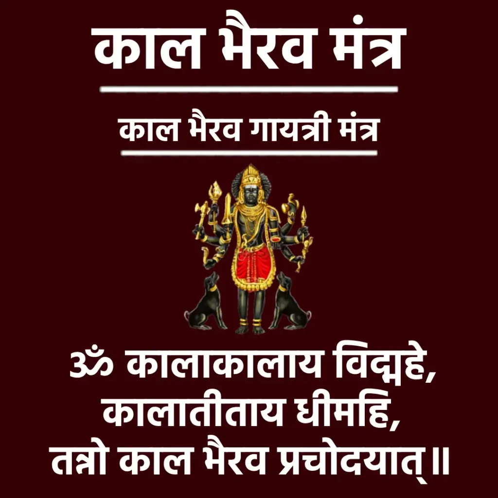 काल भैरव गायत्री मंत्र

ॐ कालाकालाय विद्महे,
कालातीताय धीमहि,
तन्नो काल भैरव प्रचोदयात्॥