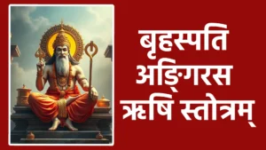 Brihaspati Angiras Rishi Stotram बृहस्पतिं वाग्रहणं च बुद्धिं ज्ञानं च विद्यां च धृतिं श्रुतिं च। विनीतभावं च दयां च शीलं प्रदाय नः पातु गुरुर्गरीयान् ॥ १ ॥ देवानां च ऋषीणां च गुरुं काञ्चनसन्निभम्। बुद्धिभूतं त्रिलोकेशं तं नमामि बृहस्पतिम् ॥ २ ॥ सुराचार्यं शुद्धबुद्धिं ज्ञानविज्ञानकारकम्। सर्वदोषहरं देवं तं नमामि बृहस्पतिम् ॥ ३ ॥ नमस्ते देवदेवेश नमस्ते दैवतप्रिय। नमस्ते लोकनाथाय नमस्ते गुरवे नमः ॥ ४ ॥ शान्तं पद्मधरं वन्दे सुराचार्यं कृपानिधिम्। सर्वदोषहरं देवं बृहस्पतिं नमाम्यहम् ॥ ५ ॥ ॥ इति श्रीबृहस्पति अङ्गिरस ऋषि स्तोत्रम् संपूर्णम् ॥