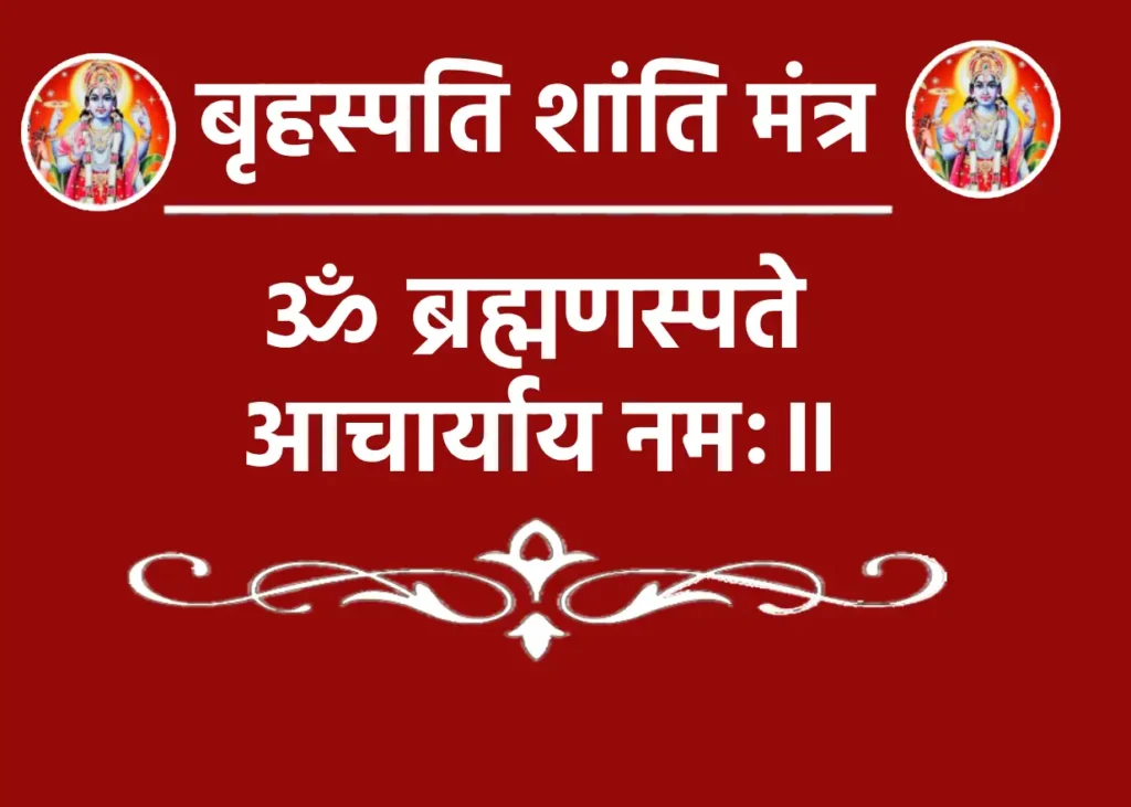 बृहस्पति शांति मंत्र : ज्ञान और समृद्धि का मार्ग 1 Brihaspati Shanti Mantraॐ ब्रह्मणस्पते आचार्याय नमः॥अर्थ- हे ब्रह्मणस्पति, हे ज्ञान के स्वामी और आचार्य! मैं आपको नमन करता हूँ। कृपया मुझे विद्या, बुद्धि और सन्मार्ग प्रदान करें।