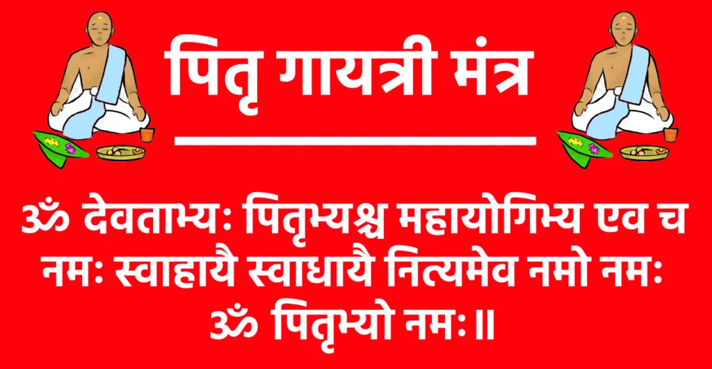 Pitra Gayatri Mantra Lyrics

ॐ देवताभ्यः पितृभ्यश्च महायोगिभ्य एव च
नमः स्वाहायै स्वाधायै नित्यमेव नमो नमः
ॐ पितृभ्यो नमः॥