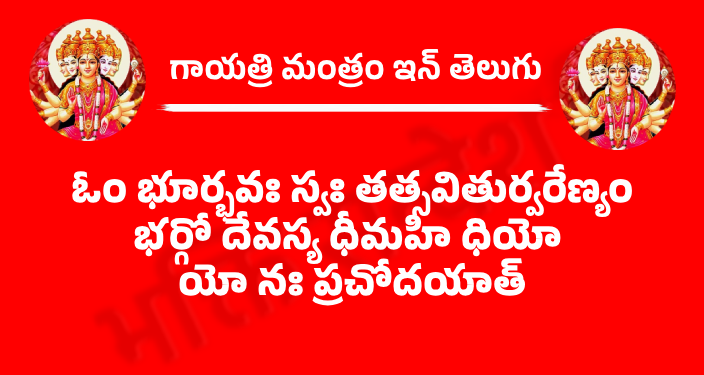 Gayatri Mantra In Telugu

ఓం భూర్భవః స్వః తత్సవితుర్వరేణ్యం
భర్గో దేవస్య ధీమహి ధియో యో నః ప్రచోదయాత్।

అర్ధం – ఆ ప్రాణస్వరూపుడు, దుఃఖనాశకుడు, సుఖస్వరూపుడు, శ్రేష్ఠుడు, తేజోవంతుడు, పాపనాశకుడైన దేవత స్వరూపుని మన అంతరంగ ధ్యానంలో ఆవహించుదము. ఆ పరమాత్మ మన బుద్ధిని మంచి దిశగా ప్రేరేపించుగాక।